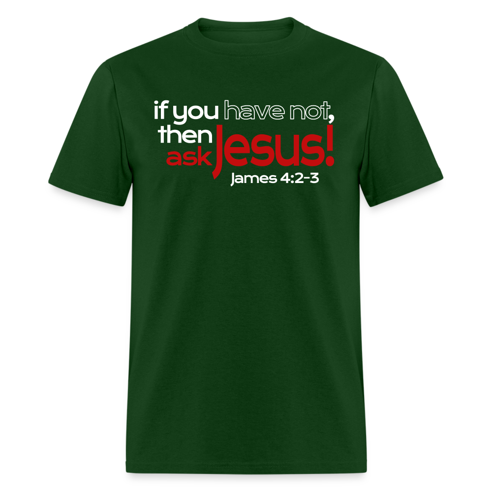 Have Not, Ask Jesus - forest green