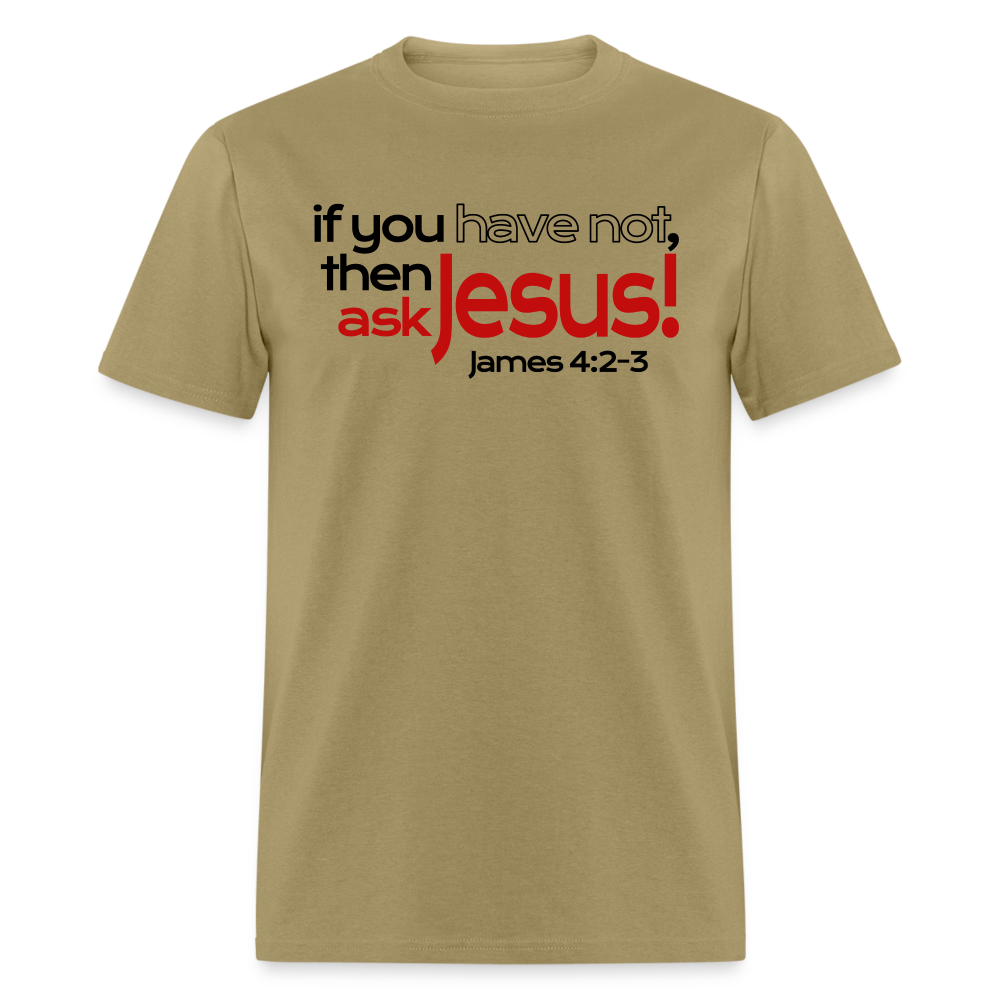 Have Not, Ask Jesus - khaki