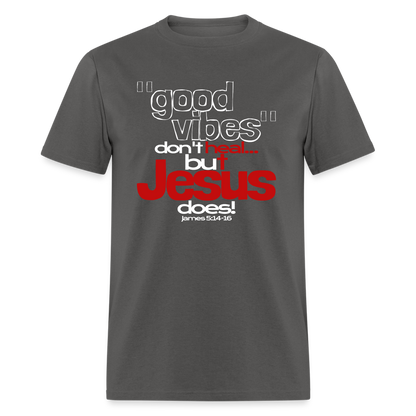 Good Vibes Don't Heal, But Jesus Does! - charcoal